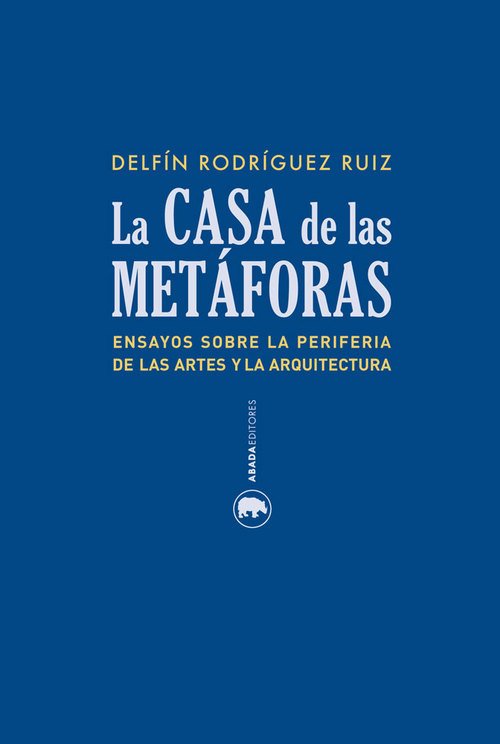 Portada de LA CASA DE LA METÁFORAS. Ensayos sobre la periferia de las artes y la arquitectura
