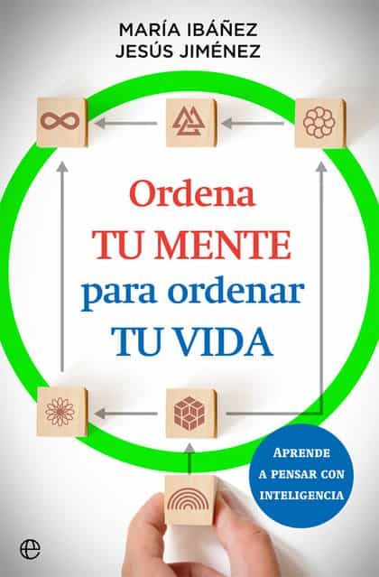 ORDENA TU MENTE PARA ORDENAR TU VIDA. Aprende a pensar con inteligencia