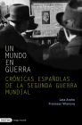UN MUNDO EN GUERRA. Crónicas Españolas de la Segunda Guerra Mundial