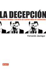 LA DECEPCIÓN. CRÓNICA AMARGA Y SECRETA DE CUATRO AÑOS DE CRISPACIÓN