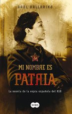 MI NOMBRE ES PATRIA. La novela de la espía española del KGB