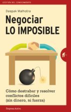 Portada de NEGOCIAR LO IMPOSIBLE. Cómo destrabar y resolver conflicto difíciles (sin dinero, ni fuerza)