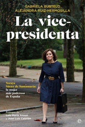 LA VICEPRESIDENTA. Soraya Sáenz de Santamaría: la mujer más poderosa de España