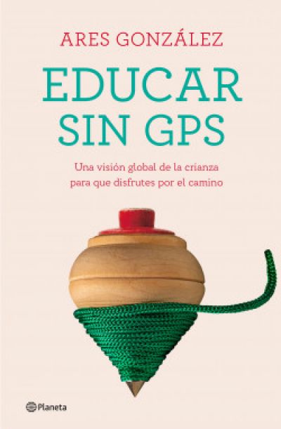 EDUCAR SIN GPS. Una visión global de la crianza para que disfrutes por el camino