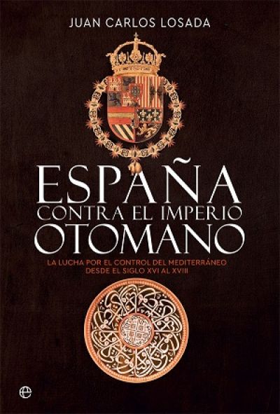 Portada de ESPAÑA CONTRA EL IMPERIO OTOMANO. La lucha por el control del Mediterráneo desde el siglo XVI al XVIII