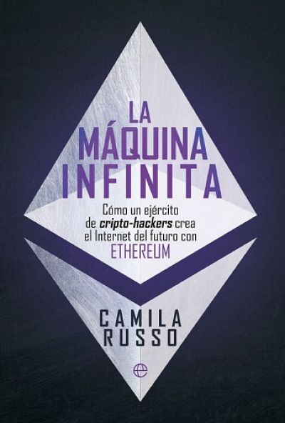 LA MÁQUINA INFINITA. Cómo un ejército de cripto-hackers crea el Internet del futuro con Ethereum