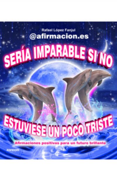 Portada de SERÍA IMPARABLE SI NO ESTUVIESE UN POCO TRISTE. Afirmaciones positivas para un futuro brillante