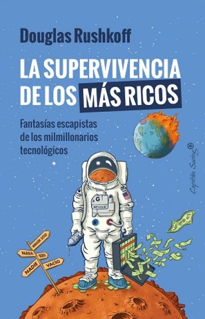 LA SUPERVIVENCIA DE LOS MÁS RICOS. Fantasías escapistas de los milmillonarios tecnológicos