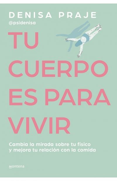 TU CUERPO ES PARA VIVIR. Cambia la mirada sobre tu físico y mejora tu relación con la comida