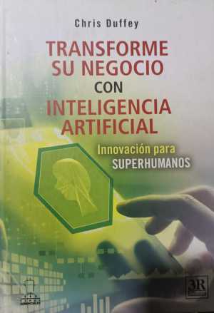 Portada de TRANSFORME SU NEGOCIO CON INTELIGENCIA ARTIFICIAL. Innovación para superhumanos