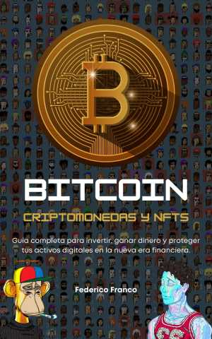 Portada de BITCOIN, CRIPTOMONEDAS Y NFTS. Guía completa para invertir, ganar dinero y proteger tus activos digitales en la nueva era financiera