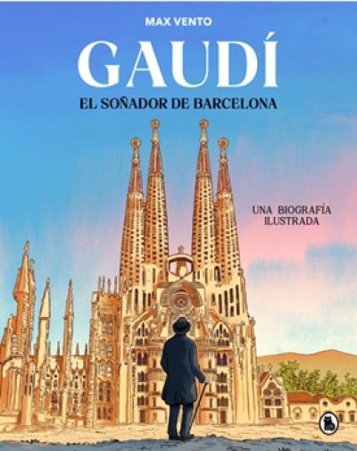 GAUDÍ: EL SOÑADOR DE BARCELONA. Una biografía ilustrada