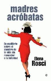MADRES ACRÓBATAS. En equilibrio sobre el alambre de la vida sin renunciar a la felicidad