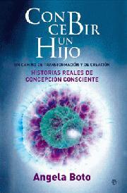 CONCEBIR UN HIJO: UN CAMINO DE TRANSFORMACIÓN Y DE CREACIÓN. Historias reales de concepción consciente