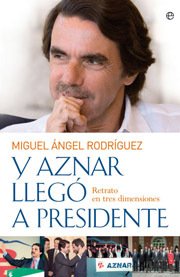 Portada de Y AZNAR LLEGÓ A PRESIDENTE. Retrato en tres dimensiones