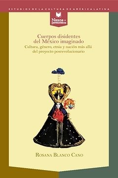 Portada de CUERPOS DISIDENTES DEL MÉXICO IMAGINADO. Cultura, género, etnia y nación más allá del proyecto posrevolucionario
