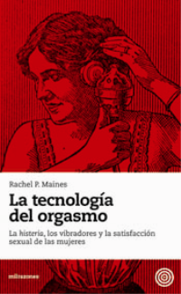 Portada de LA TECNOLOGÍA DEL ORGASMO. La histeria, los vibradores y la satisfacción sexual de las mujeres