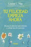 Portada de TU FELICIDAD EMPIEZA AHORA. Alcanza la plenitud aprendiendo a utilizar las afirmaciones