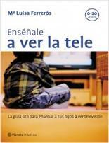 Portada de ENSEÑALE A VER LA TELE: La guía práctica para enseñar a los hijos a ver la televisión