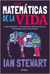Portada de LAS MATEMÁTICAS DE LA VIDA. Cómo biólogos y matemáticos desvelan juntos los enigmas de la naturaleza