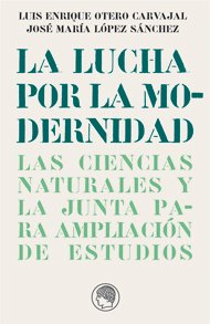 Portada de LA LUCHA POR LA MODERNIDAD. Las ciencias naturales y la Junta para Ampliación de Estudios