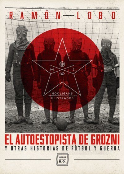 Portada de EL AUTOESTOPISTA DE GROZNI Y OTRAS HISTORIAS DE FÚTBOL Y GUERRA. Hooligans Ilustrados
