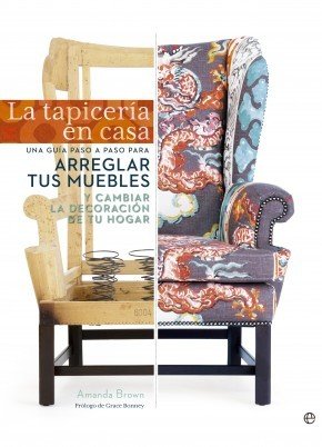 LA TAPICERÍA EN CASA. Una guía paso a paso para arreglar tus muebles y cambiar la decoración de tu hogar