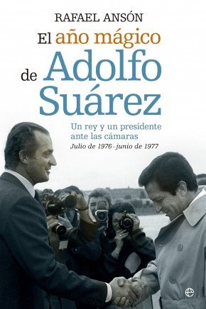 Portada de UN AÑO MÁGICO DE ADOLFO SUÁREZ. Un rey y un presidente ante las cámaras. Julio de 1976 - junio de 1977