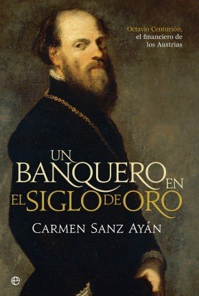Portada de UN BANQUERO EN EL SIGLO DE ORO. Octavio Centurión, el financiero de los Austrias