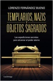 TEMPLARIOS, NAZIS Y OBJETOS SAGRADOS. Las expediciones secretras para alcanzar el poder eterno