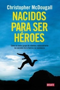 Portada de NACIDOS PARA SER HÉROES. Cómo un audaz grupo de rebeldes redescubrieron los secretos de la fuerza y la resistencia