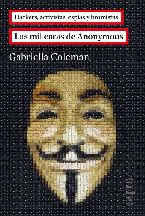 LAS MIL CARAS DE ANONYMOUS. Hackers, activistas, espías y bromistas