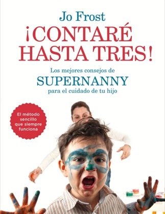 Portada de ¡CONTARÉ HASTA TRES! Los mejores consejos de Supernanny para el cuidado de tu hijo